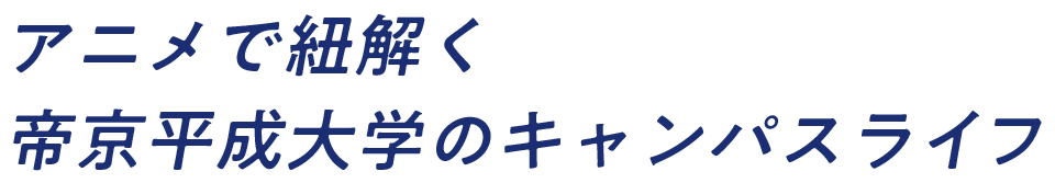 アニメで紐解く帝京平成大学のキャンパスライフ