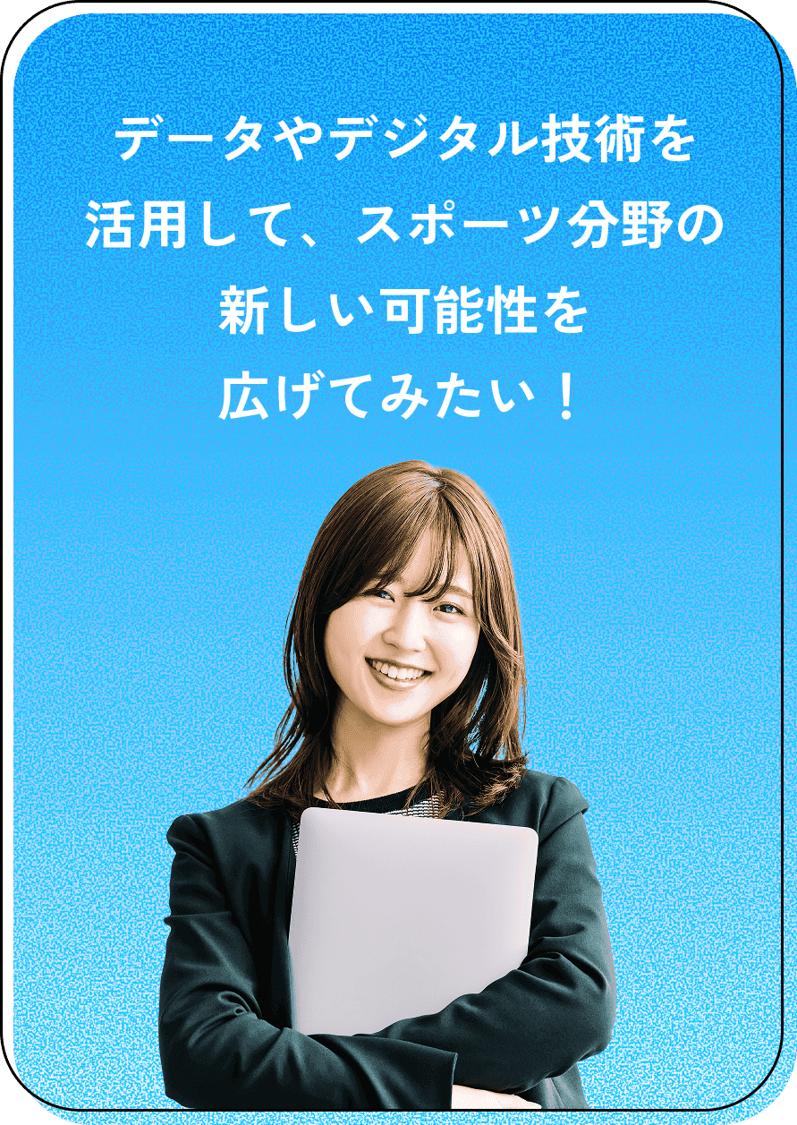 データやデジタル技術を活用して、スポーツ分野の新しい可能性を広げてみたい！