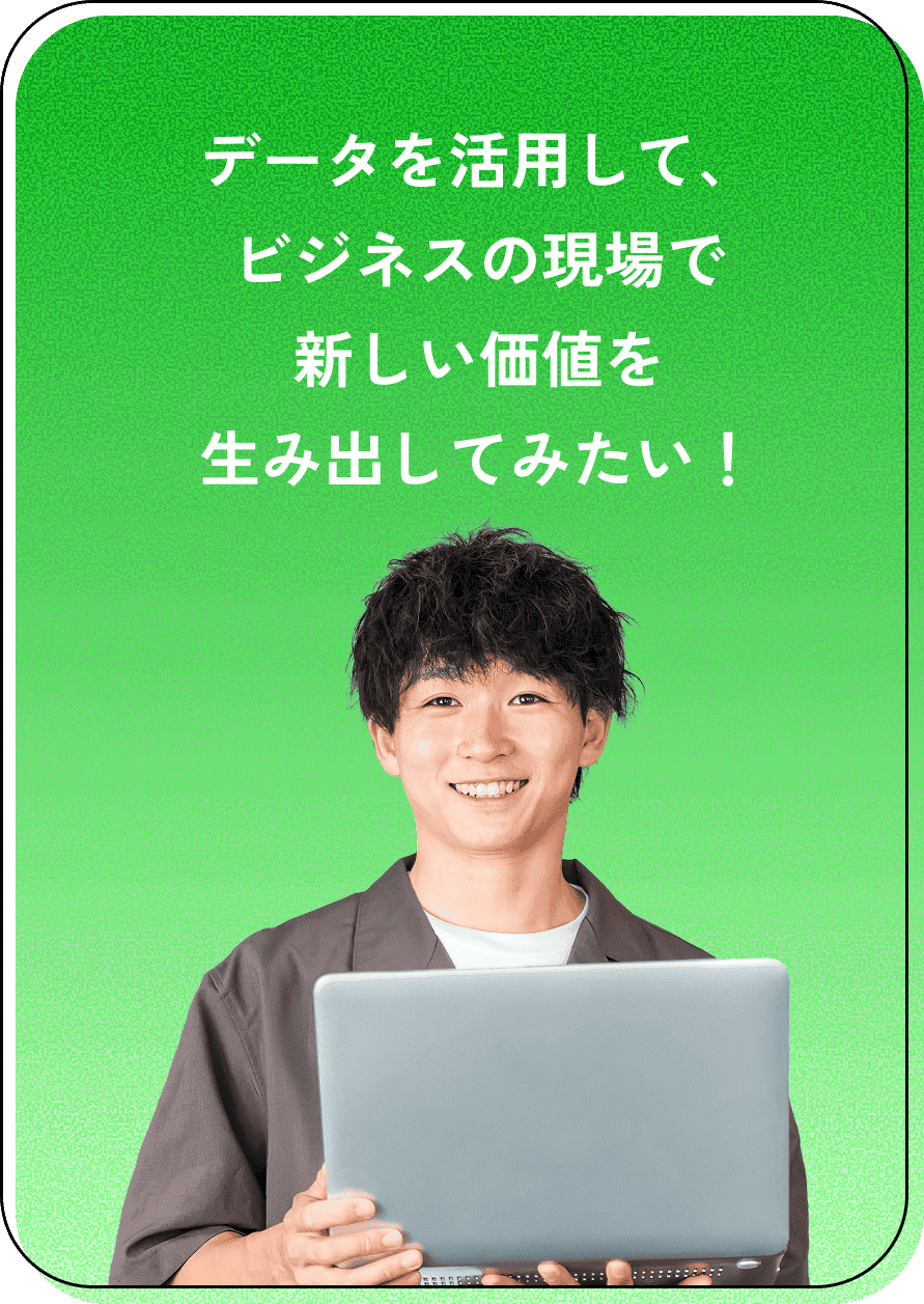 データを活用して、ビジネスの現場で新しい価値を生み出してみたい！